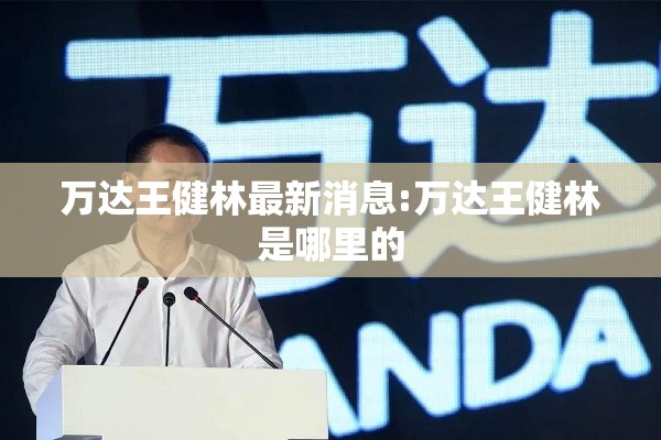万达王健林最新消息:万达王健林是哪里的