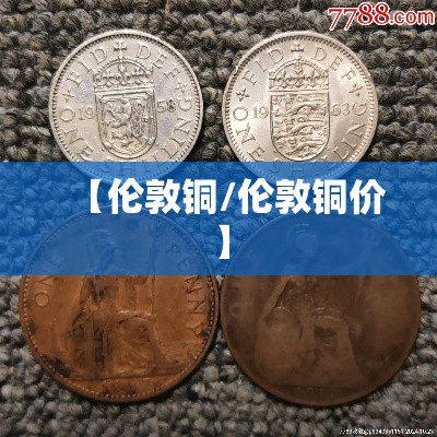 【伦敦铜/伦敦铜价】