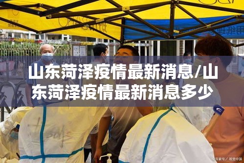 山东菏泽疫情最新消息/山东菏泽疫情最新消息多少例了 山东菏泽疫情最新消息/山东菏泽疫情最新消息多少例了