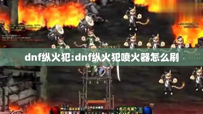dnf纵火犯:dnf纵火犯喷火器怎么刷 dnf纵火犯:dnf纵火犯喷火器怎么刷